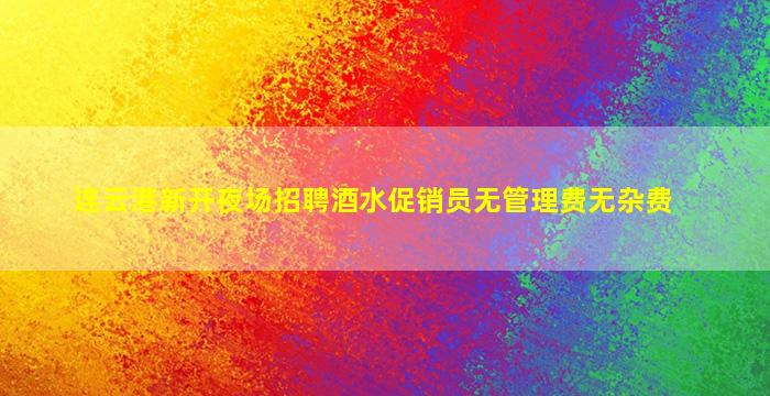 连云港新开夜场招聘酒水促销员无管理费无杂费